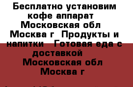 Бесплатно установим кофе-аппарат - Московская обл., Москва г. Продукты и напитки » Готовая еда с доставкой   . Московская обл.,Москва г.